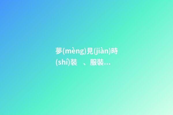夢(mèng)見(jiàn)時(shí)裝、服裝　周公解夢(mèng)之夢(mèng)到時(shí)裝、服裝